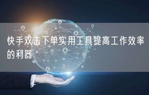快手双击下单实用工具提高工作效率的利器