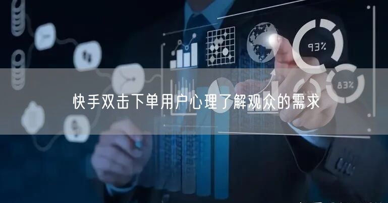 快手双击下单用户心理了解观众的需求