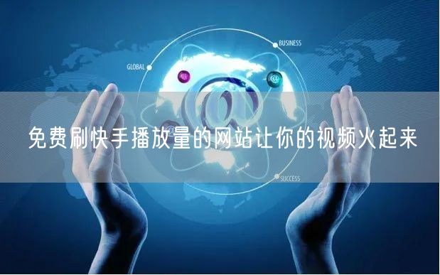 免费刷快手播放量的网站让你的视频火起来