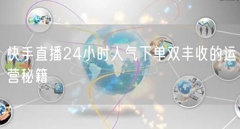 快手直播24小时人气下单双丰收的运营秘籍