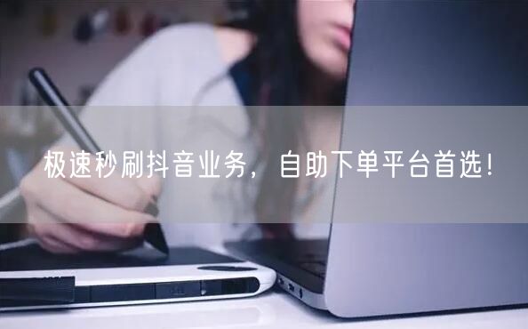 极速秒刷抖音业务，自助下单平台首选！