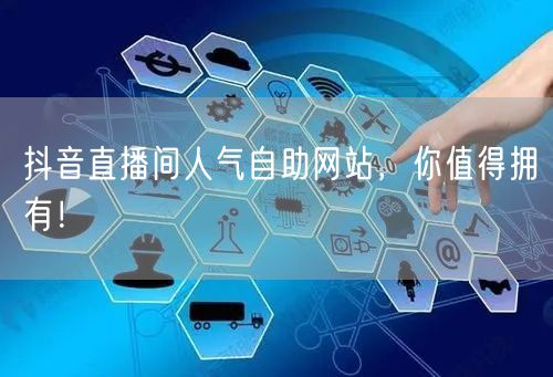 抖音直播间人气自助网站，你值得拥有！