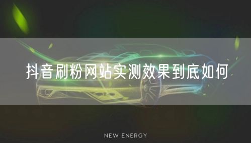 抖音刷粉网站实测效果到底如何