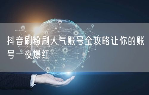 抖音刷粉刷人气账号全攻略让你的账号一夜爆红