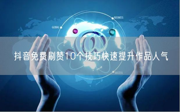 抖音免费刷赞10个技巧快速提升作品人气