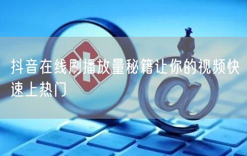 抖音在线刷播放量秘籍让你的视频快速上热门