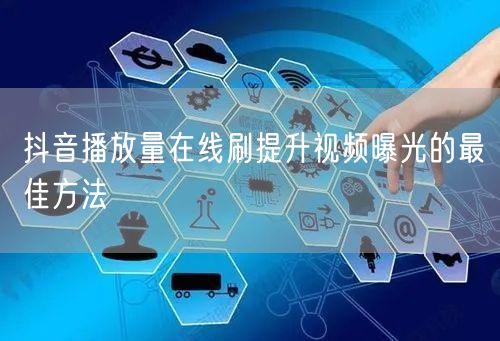 抖音播放量在线刷提升视频曝光的最佳方法