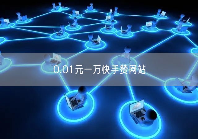0.01元一万快手赞网站
