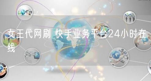 女王代网刷 快手业务平台24小时在线