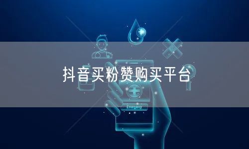 抖音买粉赞购买平台