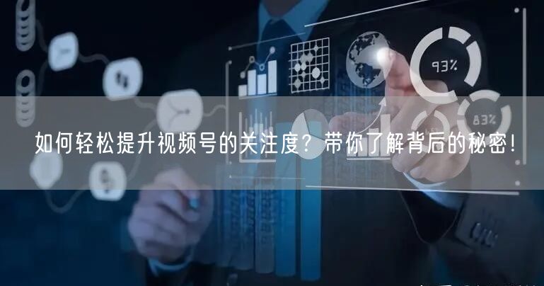 如何轻松提升视频号的关注度?带你了解背后的秘密!