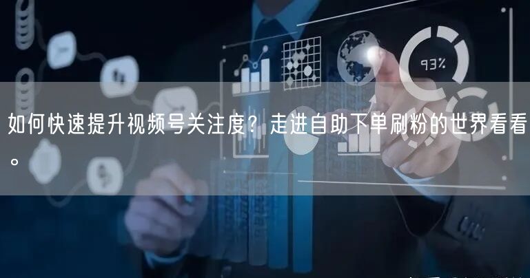 如何快速提升视频号关注度?走进自助下单刷粉的世界看看。