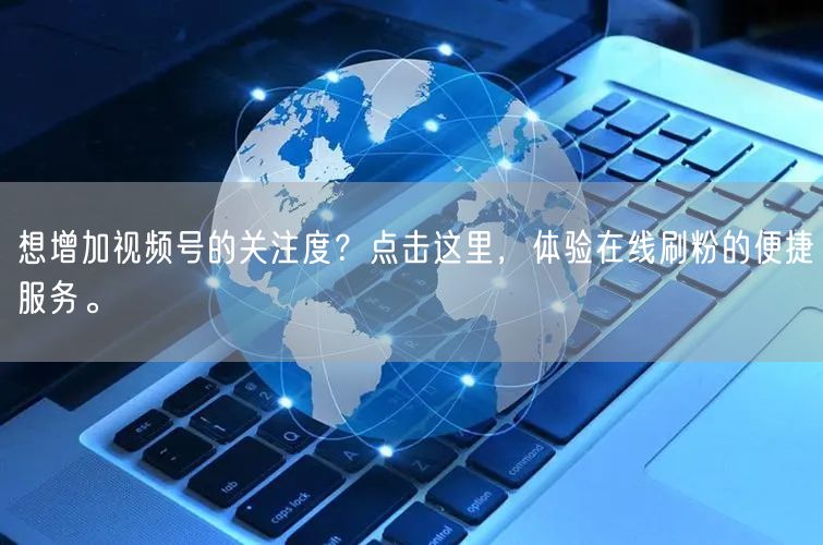 想增加视频号的关注度?点击这里,体验在线刷粉的便捷服务。