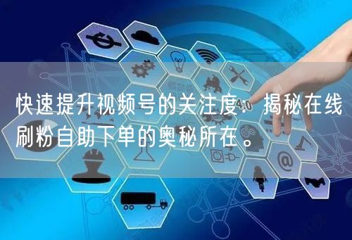 快速提升视频号的关注度:揭秘在线刷粉自助下单的奥秘所在。