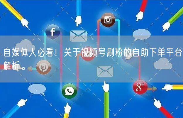 自媒体人必看！关于视频号刷粉的自助下单平台解析。