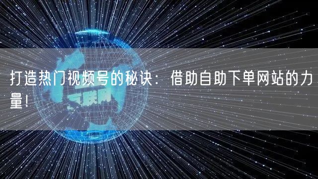 打造热门视频号的秘诀:借助自助下单网站的力量!