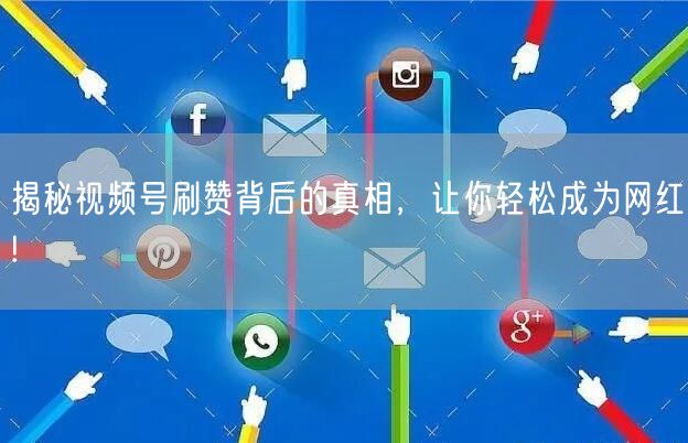 揭秘视频号刷赞背后的真相，让你轻松成为网红!