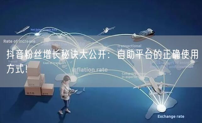 抖音粉丝增长秘诀大公开：自助平台的正确使用方式！