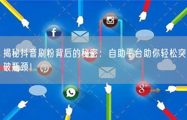 揭秘抖音刷粉背后的秘密：自助平台助你轻松突破瓶颈！