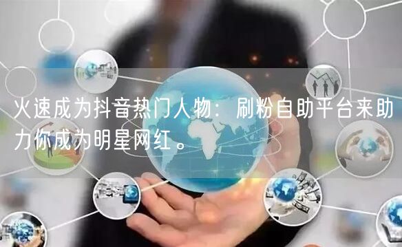 火速成为抖音热门人物：刷粉自助平台来助力你成为明星网红。