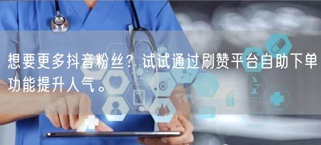 想要更多抖音粉丝？试试通过刷赞平台自助下单功能提升人气。