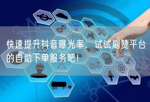 快速提升抖音曝光率，试试刷赞平台的自助下单服务吧！