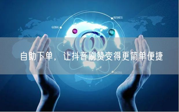 自助下单，让抖音刷赞变得更简单便捷