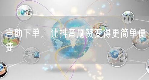 自助下单，让抖音刷赞变得更简单便捷