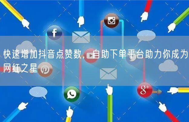 快速增加抖音点赞数，自助下单平台助力你成为网红之星