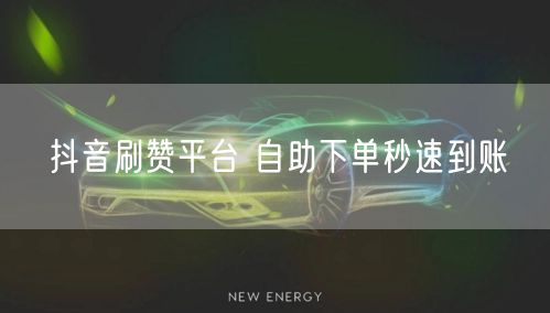 抖音刷赞平台 自助下单秒速到账