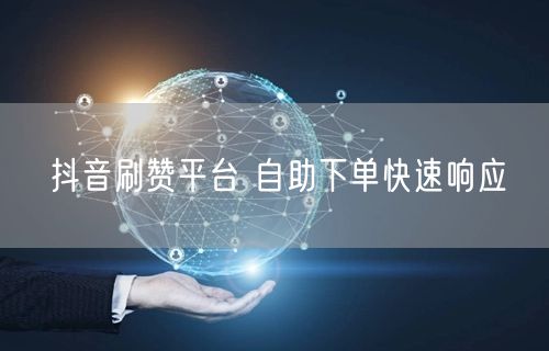 抖音刷赞平台 自助下单快速响应