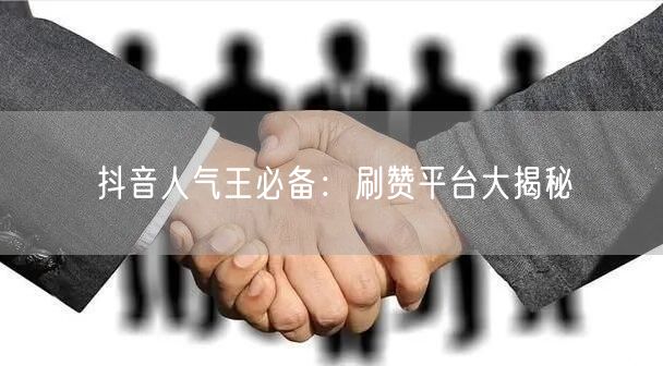 抖音人气王必备:刷赞平台大揭秘