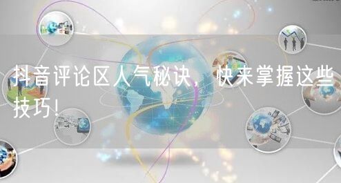抖音评论区人气秘诀，快来掌握这些技巧！