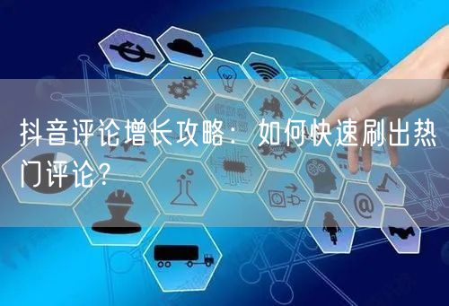 抖音评论增长攻略：如何快速刷出热门评论？