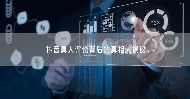 抖音真人评论背后的真相大揭秘