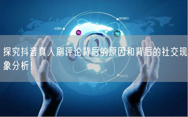 探究抖音真人刷评论背后的原因和背后的社交现象分析！