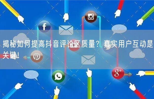 揭秘如何提高抖音评论区质量？真实用户互动是关键！