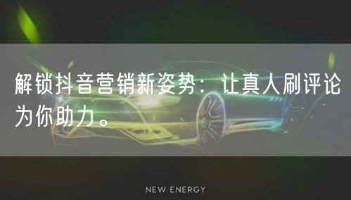 解锁抖音营销新姿势：让真人刷评论为你助力。