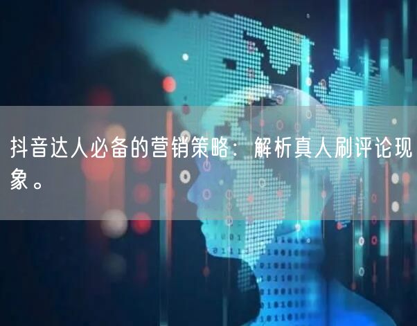 抖音达人必备的营销策略：解析真人刷评论现象。
