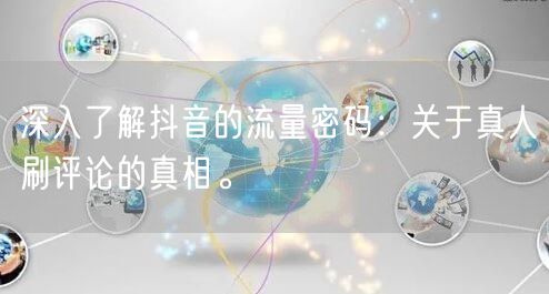 深入了解抖音的流量密码：关于真人刷评论的真相。