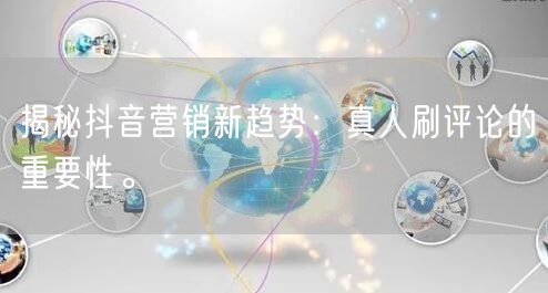 揭秘抖音营销新趋势：真人刷评论的重要性。