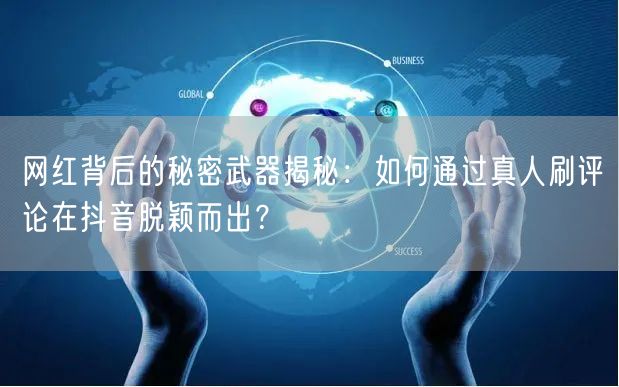 网红背后的秘密武器揭秘：如何通过真人刷评论在抖音脱颖而出？