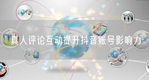 真人评论互动提升抖音账号影响力