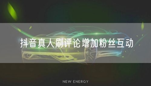 抖音真人刷评论增加粉丝互动