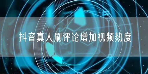 抖音真人刷评论增加视频热度