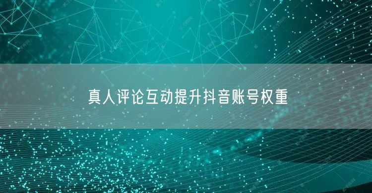 真人评论互动提升抖音账号权重