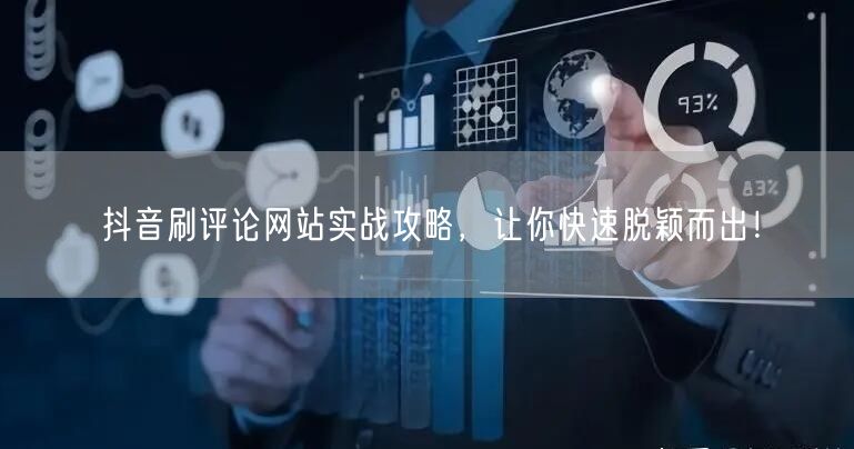 抖音刷评论网站实战攻略，让你快速脱颖而出！