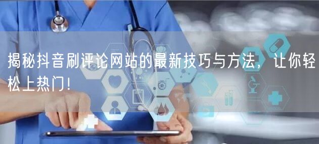 揭秘抖音刷评论网站的最新技巧与方法，让你轻松上热门！