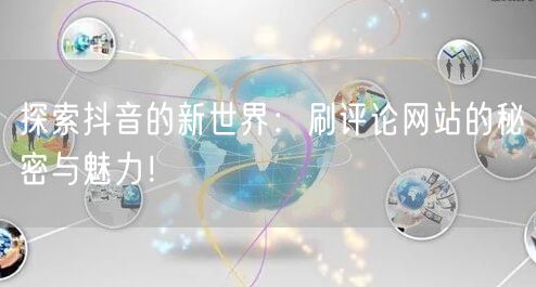 探索抖音的新世界：刷评论网站的秘密与魅力！