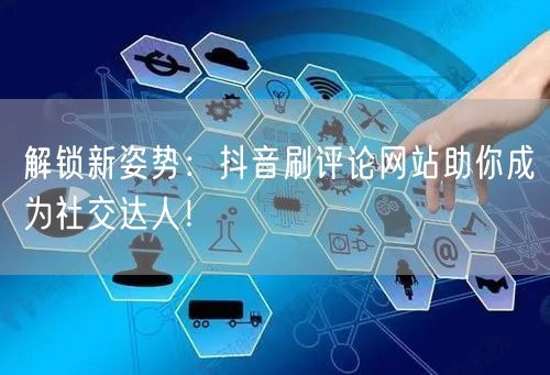 解锁新姿势：抖音刷评论网站助你成为社交达人！
